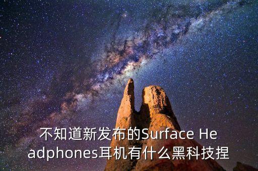 不知道新發(fā)布的Surface Headphones耳機有什么黑科技捏