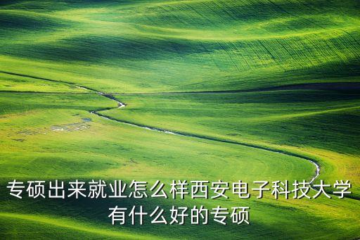 中金鏈智能科技怎么樣，專碩出來就業(yè)怎么樣西安電子科技大學(xué)有什么好的專碩