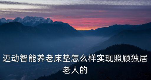 邁動智能養(yǎng)老床墊怎么樣實現(xiàn)照顧獨居老人的
