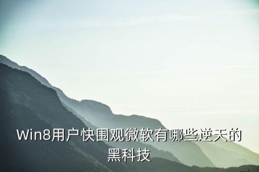 微軟人工智能黑科技有哪些，微軟有哪些逆天的黑科技