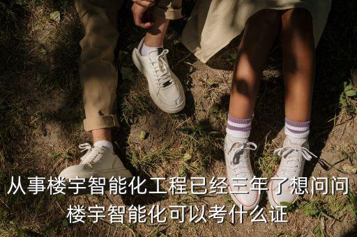 從事樓宇智能化工程已經(jīng)三年了想問(wèn)問(wèn)樓宇智能化可以考什么證