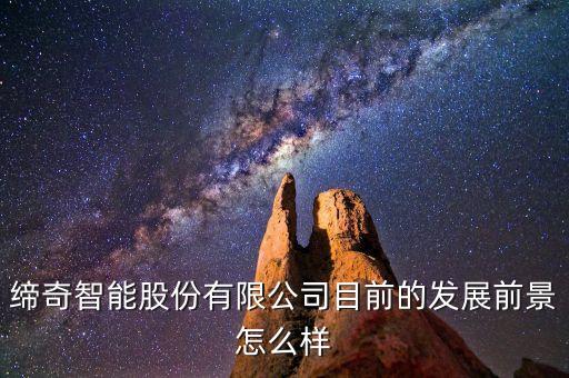 締奇智能股份有限公司目前的發(fā)展前景怎么樣