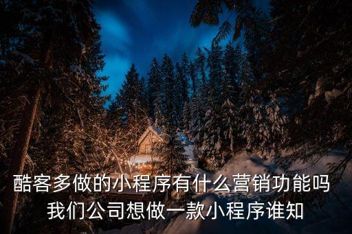深圳酷客智能科技做什么的，酷客多做的小程序有什么營(yíng)銷功能嗎 我們公司想做一款小程序誰(shuí)知