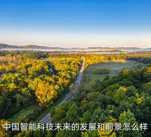 科技智能化行業(yè)前景如何，中國(guó)智能科技未來(lái)的發(fā)展和前景怎么樣