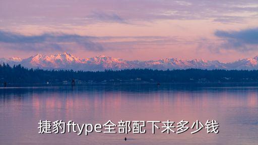 捷豹ftype全部配下來多少錢