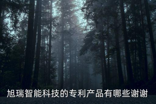 旭瑞智能科技有哪些產(chǎn)品，旭瑞智能科技的專(zhuān)利產(chǎn)品有哪些謝謝