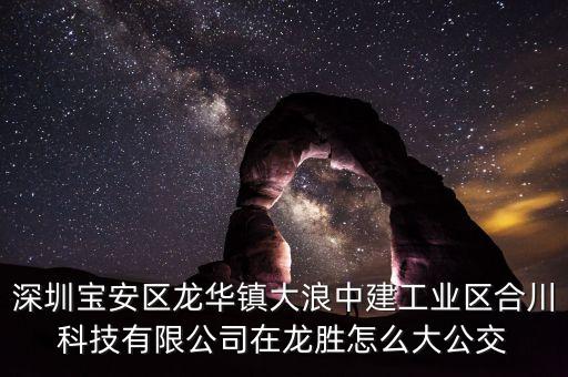 深圳寶安區(qū)龍華鎮(zhèn)大浪中建工業(yè)區(qū)合川科技有限公司在龍勝怎么大公交