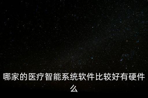 哪家的醫(yī)療智能系統(tǒng)軟件比較好有硬件么