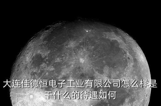 大連佳德恒電子工業(yè)有限公司怎么樣是干什么的待遇如何