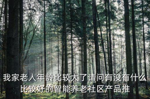 我家老人年齡比較大了請(qǐng)問(wèn)有沒(méi)有什么比較好的智能養(yǎng)老社區(qū)產(chǎn)品推