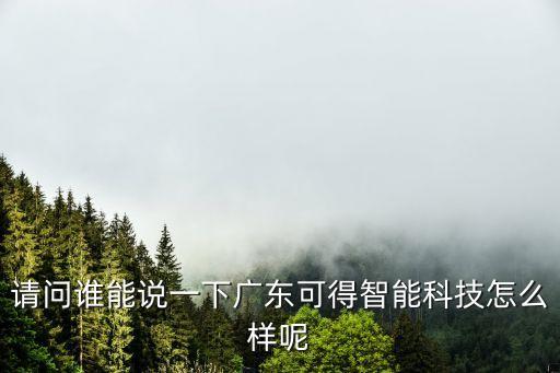 請(qǐng)問(wèn)誰(shuí)能說(shuō)一下廣東可得智能科技怎么樣呢