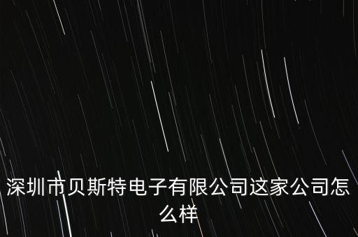 貝士特智能科技怎么樣，深圳市貝斯特電子有限公司這家公司怎么樣