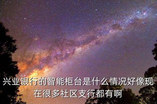 興業(yè)銀行的智能柜臺是什么情況好像現(xiàn)在很多社區(qū)支行都有啊