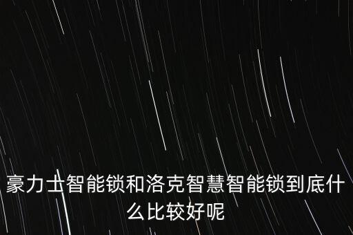 豪力士智能鎖和洛克智慧智能鎖到底什么比較好呢