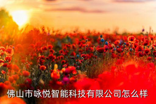 佛山市詠悅智能科技有限公司怎么樣