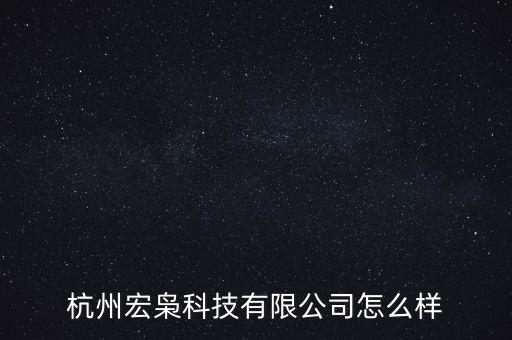 宏英智能科技公司怎么樣，杭州宏梟科技有限公司怎么樣