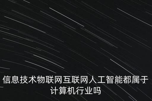 信息技術(shù)物聯(lián)網(wǎng)互聯(lián)網(wǎng)人工智能都屬于計(jì)算機(jī)行業(yè)嗎