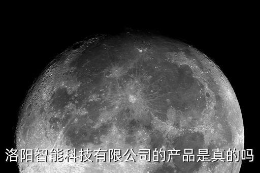 洛陽(yáng)智能科技有限公司的產(chǎn)品是真的嗎