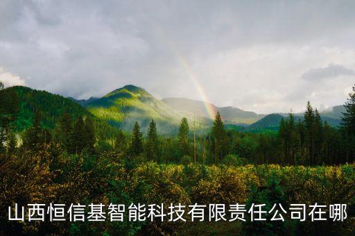 山西恒信基智能科技有限責(zé)任公司在哪