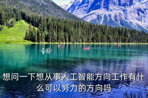 怎么加入智能科技公司上班，想問一下想從事人工智能方向工作有什么可以努力的方向嗎