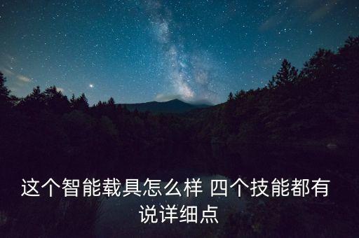 這個(gè)智能載具怎么樣 四個(gè)技能都有 說(shuō)詳細(xì)點(diǎn)