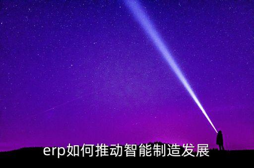 erp如何推動智能制造發(fā)展