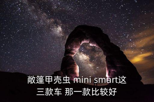 敞篷甲殼蟲 mini smart這三款車 那一款比較好