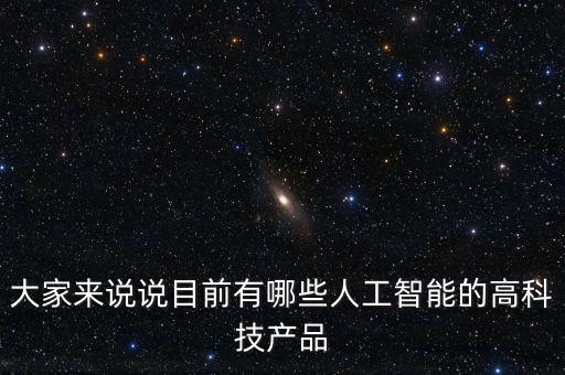 大家來(lái)說(shuō)說(shuō)目前有哪些人工智能的高科技產(chǎn)品