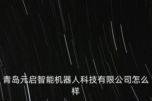 青島元啟智能機(jī)器人科技有限公司怎么樣