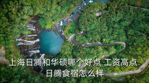 日碩智能科技待遇如何樣，上海日騰和華碩哪個好點 工資高點 日騰食宿怎么樣
