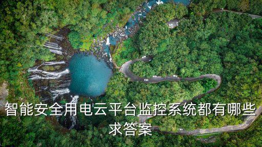 科技智能防控平臺有哪些，智能安全用電云平臺監(jiān)控系統(tǒng)都有哪些求答案