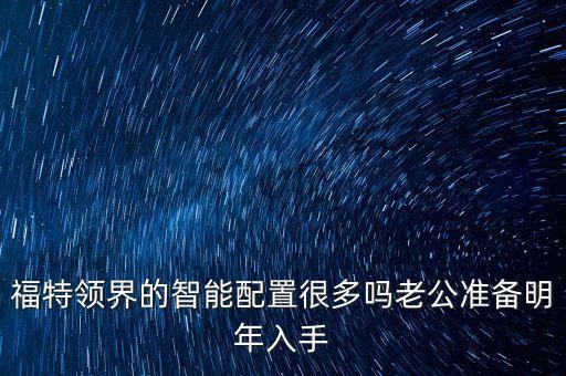 領興智能科技怎么樣，福特領界的智能配置很多嗎老公準備明年入手