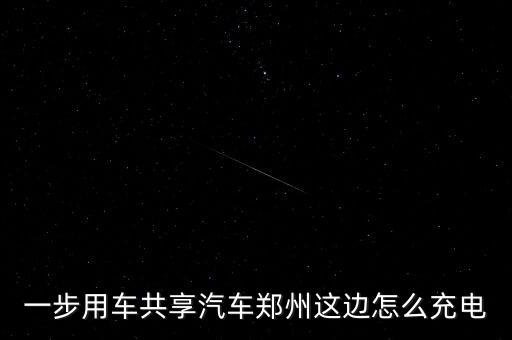 一步用車共享汽車鄭州這邊怎么充電