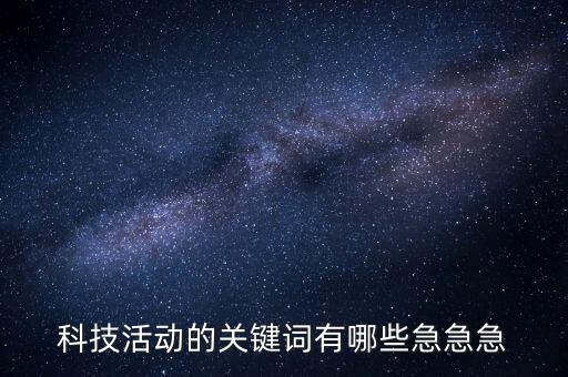 科技智能相關(guān)的活動有哪些，科技活動的關(guān)鍵詞有哪些急急急