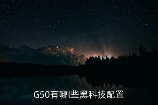 智能黑科技怎么配置，G50有哪l些黑科技配置