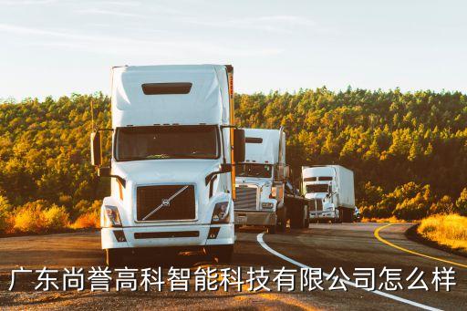 高智能科技怎么樣，廣東尚譽(yù)高科智能科技有限公司怎么樣