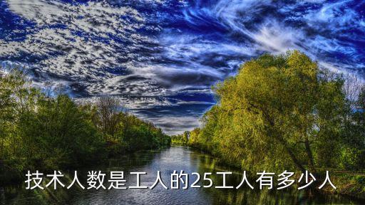 技術(shù)人數(shù)是工人的25工人有多少人