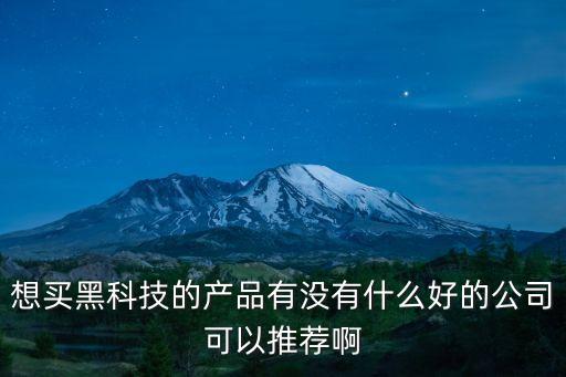 想買黑科技的產(chǎn)品有沒有什么好的公司可以推薦啊