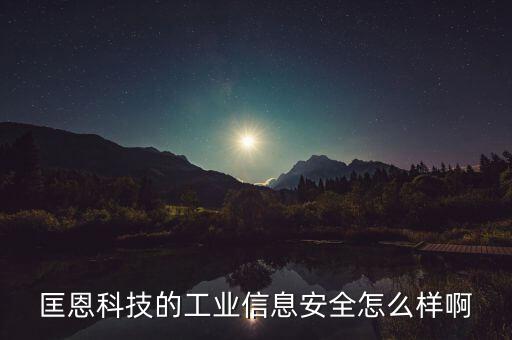 匡恩科技的工業(yè)信息安全怎么樣啊