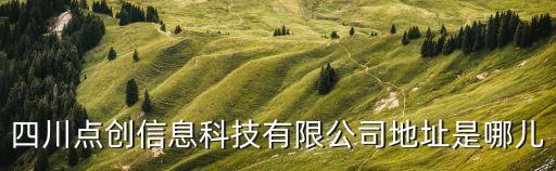 創(chuàng)點智能科技有多少員工，四川點創(chuàng)信息科技有限公司怎么樣
