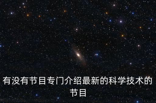 有沒有節(jié)目專門介紹最新的科學(xué)技術(shù)的節(jié)目
