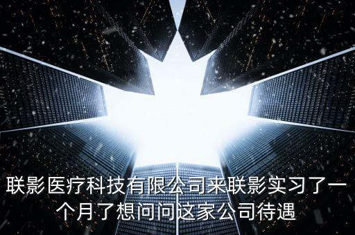 聯(lián)影醫(yī)療科技有限公司來聯(lián)影實習(xí)了一個月了想問問這家公司待遇