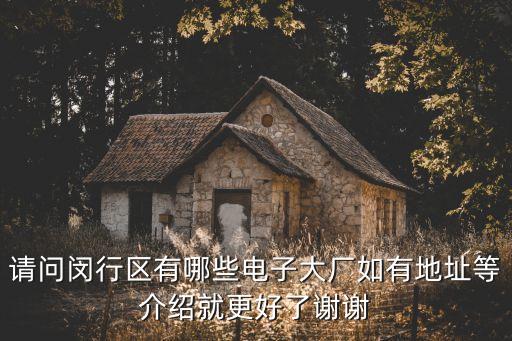 請問閔行區(qū)有哪些電子大廠如有地址等介紹就更好了謝謝