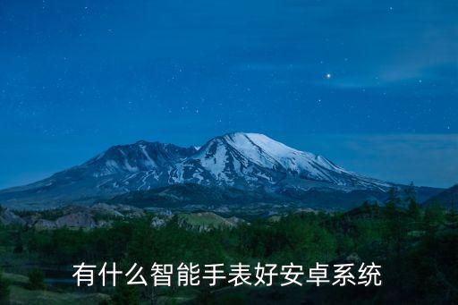 有哪些智能高科技手表，有什么智能手表好安卓系統(tǒng)