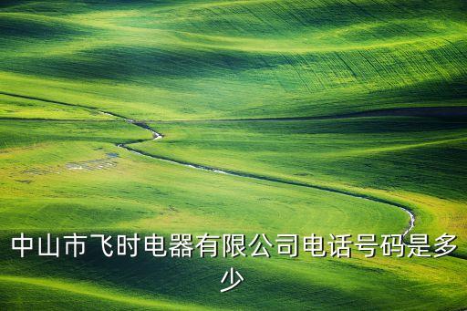 時(shí)飛智能科技招聘電話多少，中山市飛時(shí)電器有限公司電話號(hào)碼是多少