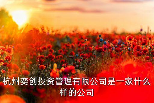 杭州奕創(chuàng)投資管理有限公司是一家什么樣的公司