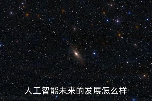 人工智能未來的發(fā)展怎么樣
