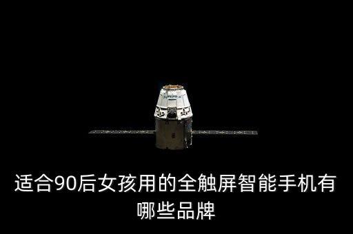 適合90后女孩用的全觸屏智能手機(jī)有哪些品牌