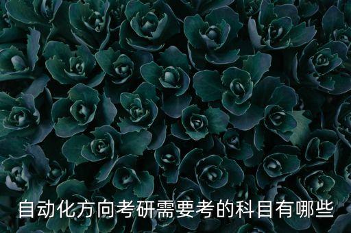 自動(dòng)化方向考研需要考的科目有哪些
