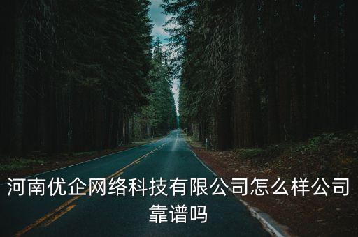 河南優(yōu)企網(wǎng)絡(luò)科技有限公司怎么樣公司靠譜嗎